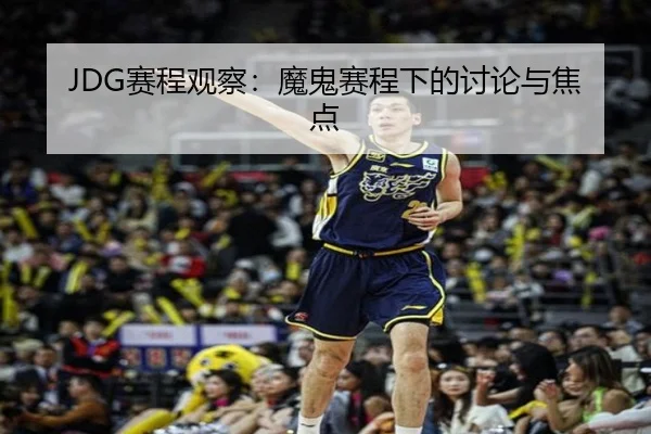 JDG赛程观察：魔鬼赛程下的讨论与焦点（j9）